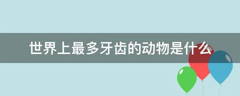 世界上最多牙齿的动物是什么