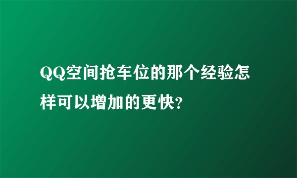 QQ空间抢车位的那个经验怎样可以增加的更快？