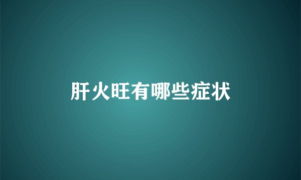 肝火旺有哪些症状