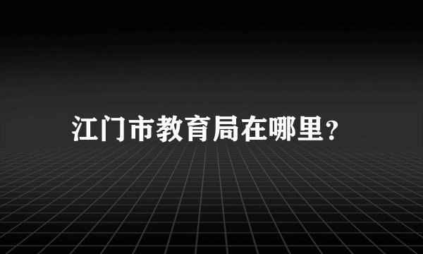 江门市教育局在哪里？