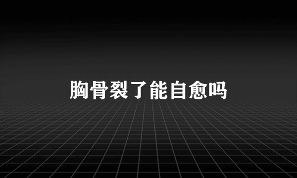 胸骨裂了能自愈吗
