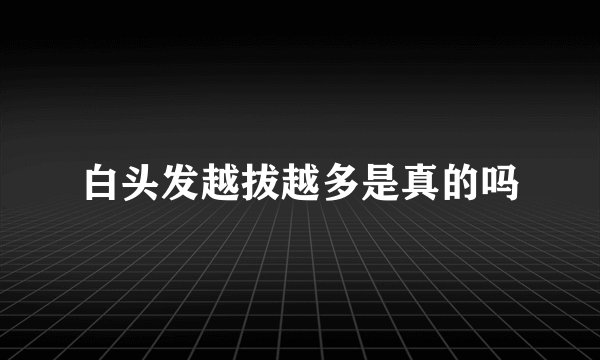 白头发越拔越多是真的吗