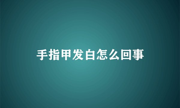 手指甲发白怎么回事