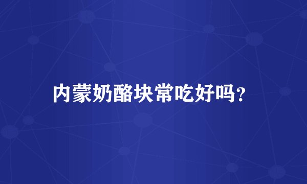 内蒙奶酪块常吃好吗？