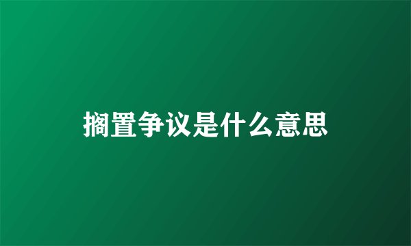 搁置争议是什么意思