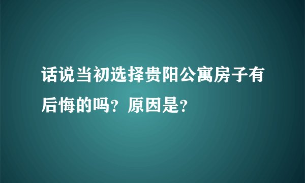 话说当初选择贵阳公寓房子有后悔的吗?原因是?