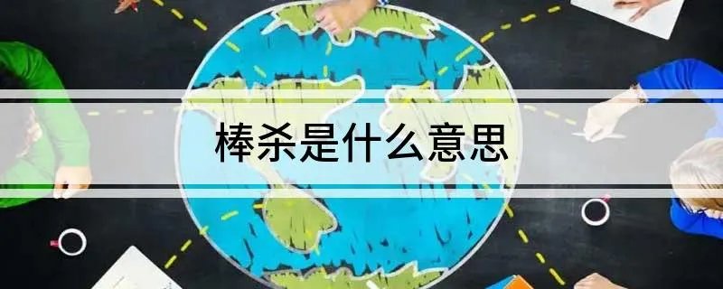 棒杀是什么意思