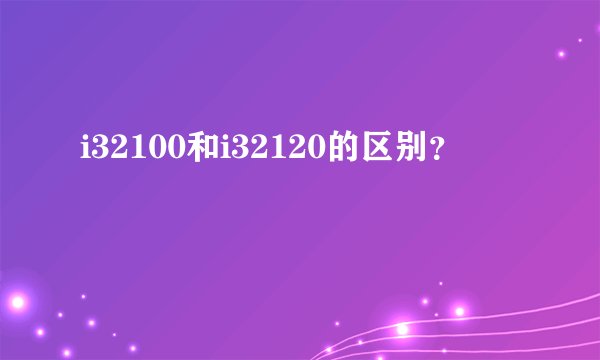 i32100和i32120的区别?