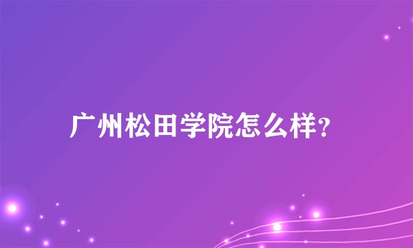 广州松田学院怎么样?