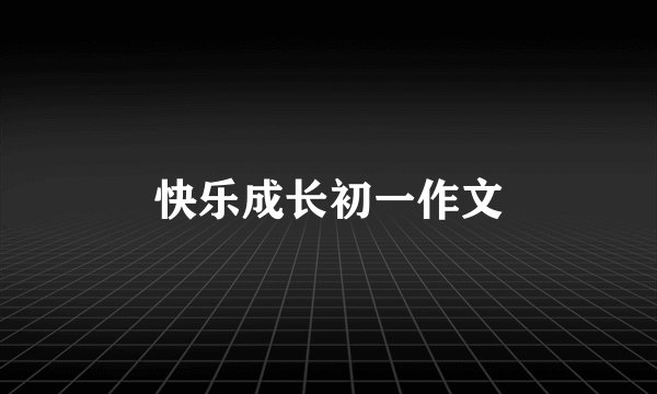 快乐成长初一作文