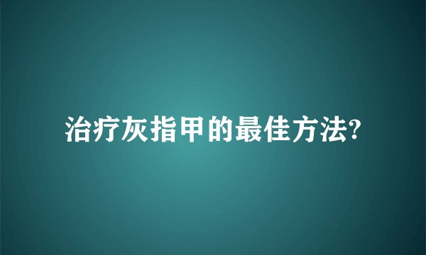 治疗灰指甲的最佳方法?