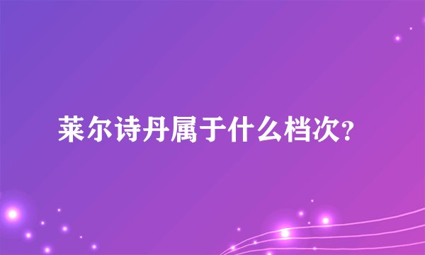 莱尔诗丹属于什么档次？