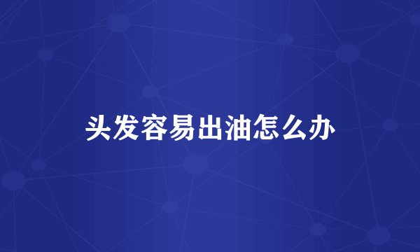 头发容易出油怎么办