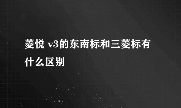 菱悦 v3的东南标和三菱标有什么区别