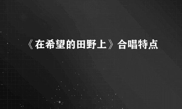 《在希望的田野上》合唱特点