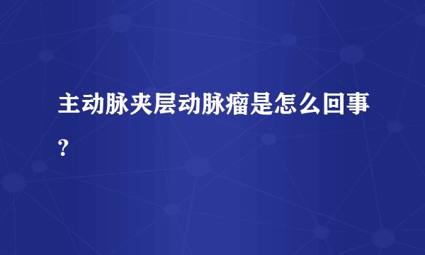 主动脉夹层动脉瘤是怎么回事？