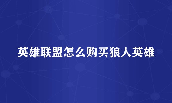 英雄联盟怎么购买狼人英雄