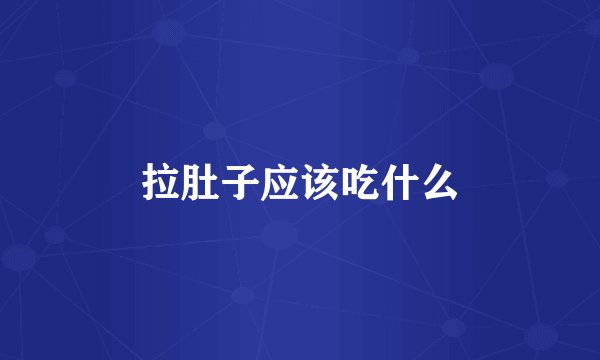 拉肚子应该吃什么