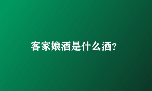 客家娘酒是什么酒？
