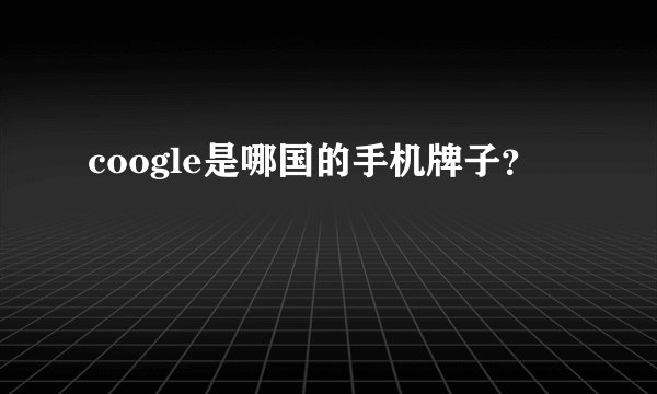coogle是哪国的手机牌子？