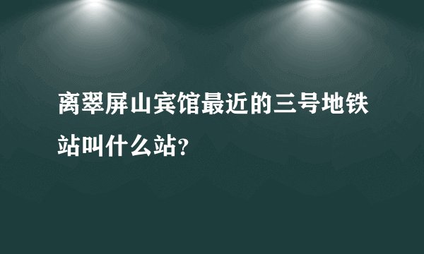 离翠屏山宾馆最近的三号地铁站叫什么站？