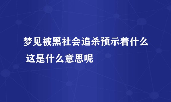 梦见被黑社会追杀预示着什么 这是什么意思呢