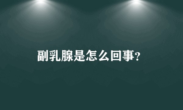 副乳腺是怎么回事?