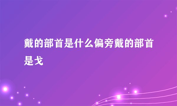 戴的部首是什么偏旁戴的部首是戈