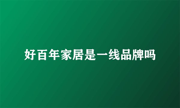 好百年家居是一线品牌吗