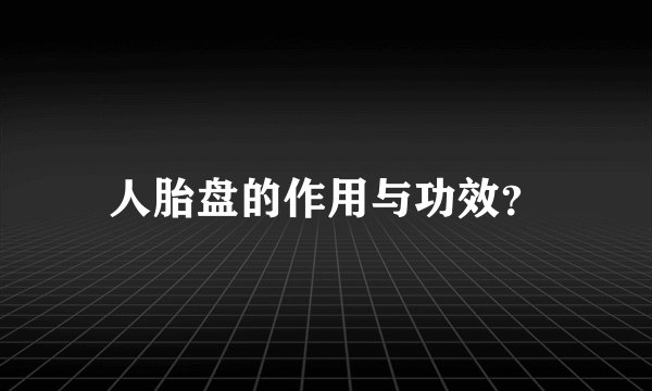 人胎盘的作用与功效？