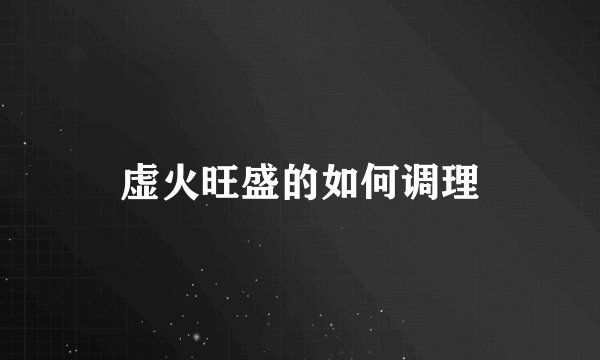 虚火旺盛的如何调理