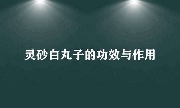 灵砂白丸子的功效与作用