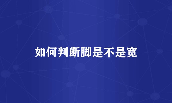 如何判断脚是不是宽