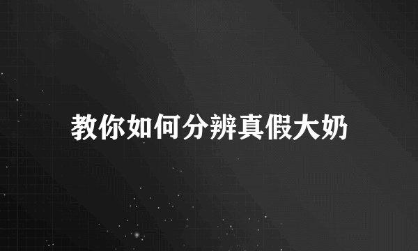 教你如何分辨真假大奶