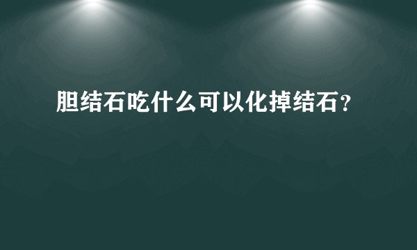 胆结石吃什么可以化掉结石?