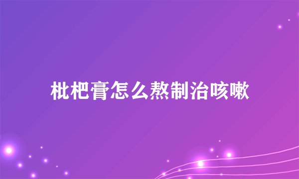枇杷膏怎么熬制治咳嗽
