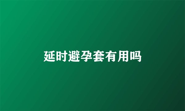 延时避孕套有用吗
