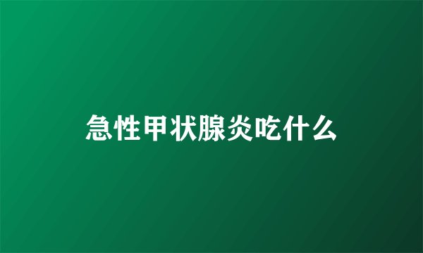 急性甲状腺炎吃什么