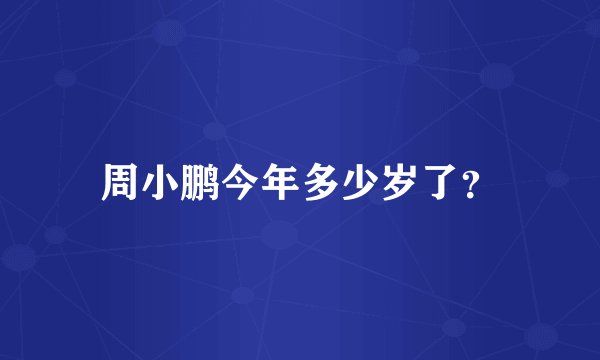 周小鹏今年多少岁了？