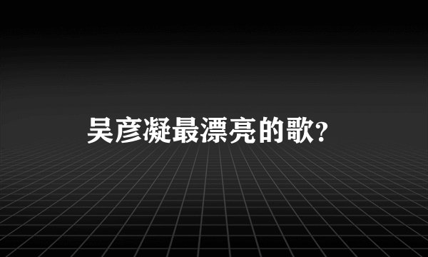 吴彦凝最漂亮的歌？