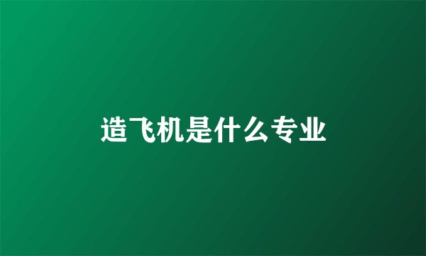 造飞机是什么专业