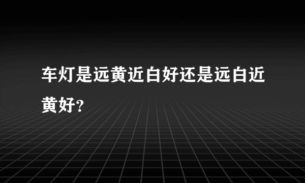 车灯是远黄近白好还是远白近黄好?