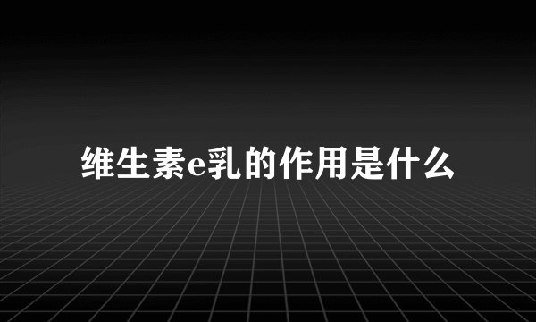维生素e乳的作用是什么