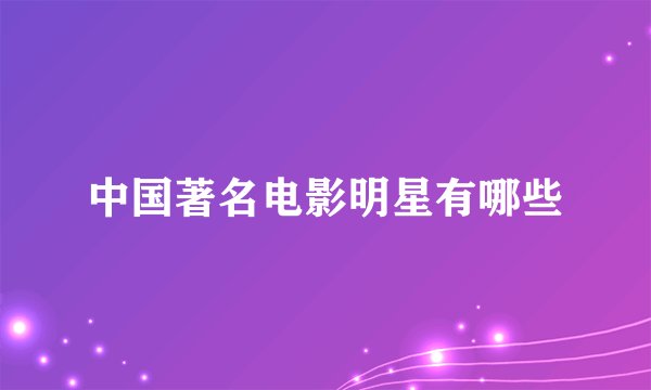 中国著名电影明星有哪些
