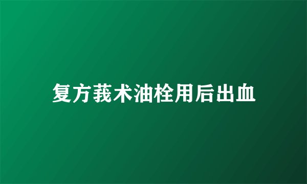 复方莪术油栓用后出血