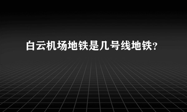白云机场地铁是几号线地铁?