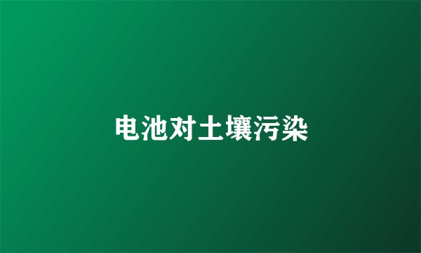 电池对土壤污染
