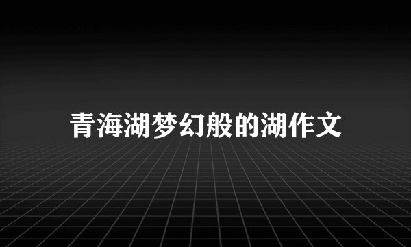青海湖梦幻般的湖作文