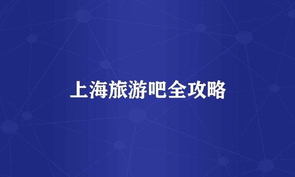 上海旅游吧全攻略