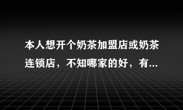 本人想开个奶茶加盟店或奶茶连锁店,不知哪家的好,有朋友推荐吗?